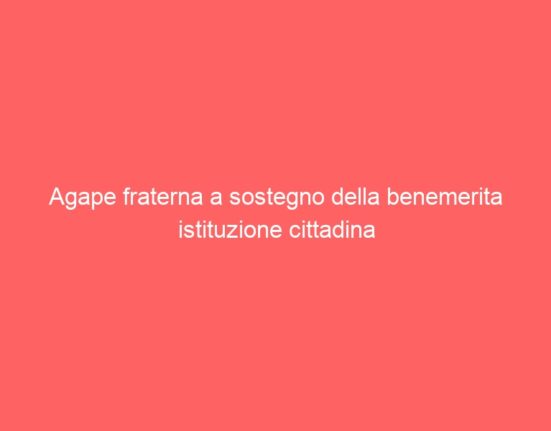 Agape fraterna a sostegno della benemerita istituzione cittadina