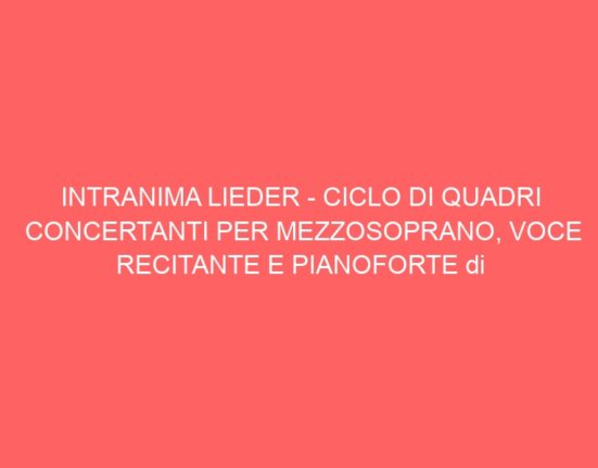 INTRANIMA LIEDER – CICLO DI QUADRI CONCERTANTI PER MEZZOSOPRANO, VOCE RECITANTE E PIANOFORTE di Corrado Sevardi (da un’idea di Davide Finotti).