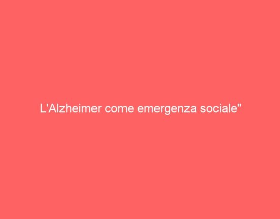 L’Alzheimer come emergenza sociale”